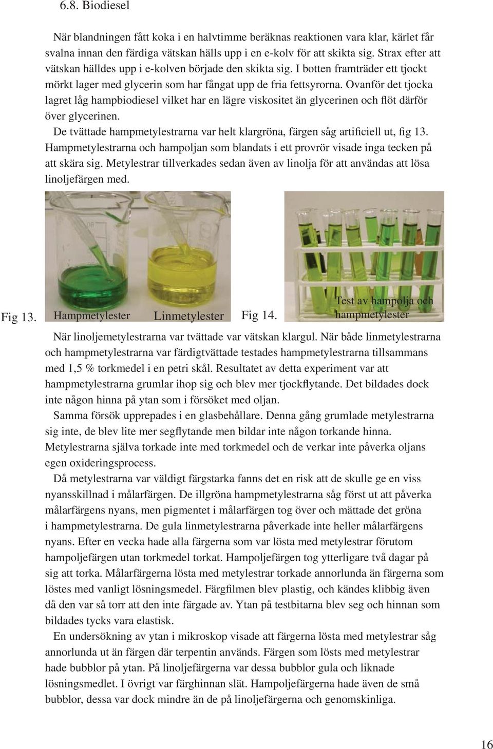 Ovanför det tjocka lagret låg hampbiodiesel vilket har en lägre viskositet än glycerinen och flöt därför över glycerinen.