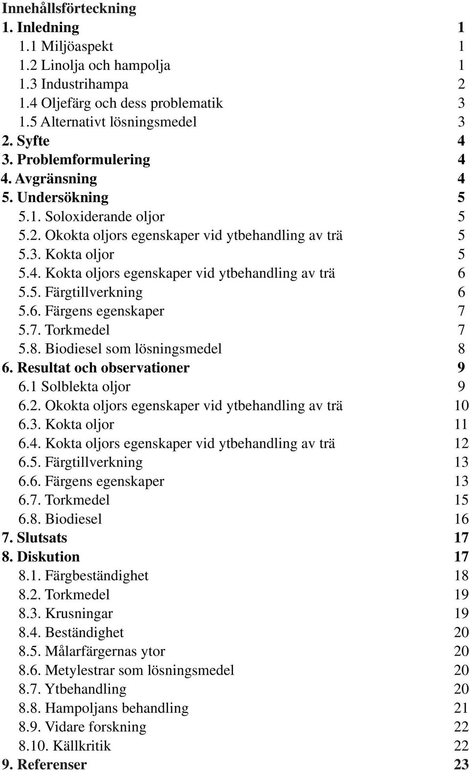 5. Färgtillverkning 6 5.6. Färgens egenskaper 7 5.7. Torkmedel 7 5.8. Biodiesel som lösningsmedel 8 6. Resultat och observationer 9 6.1 Solblekta oljor 9 6.2.