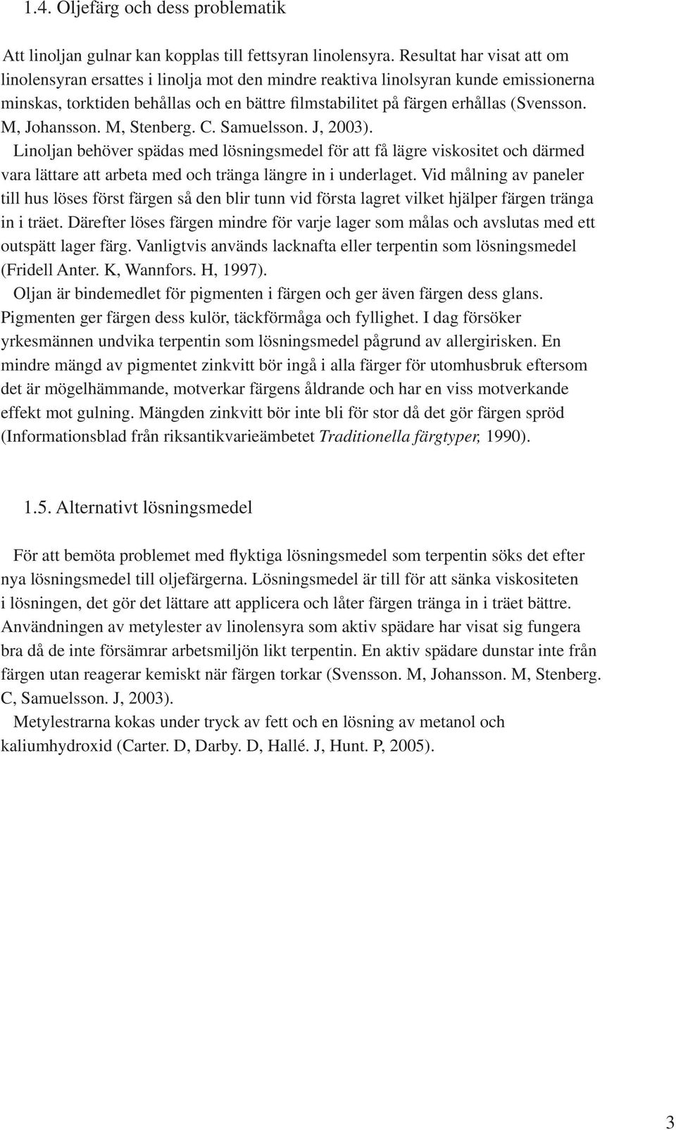 M, Johansson. M, Stenberg. C. Samuelsson. J, 2003). Linoljan behöver spädas med lösningsmedel för att få lägre viskositet och därmed vara lättare att arbeta med och tränga längre in i underlaget.