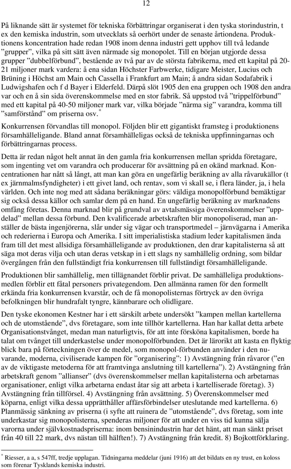 Till en början utgjorde dessa grupper dubbelförbund, bestående av två par av de största fabrikerna, med ett kapital på 20-21 miljoner mark vardera: å ena sidan Höchster Farbwerke, tidigare Meister,