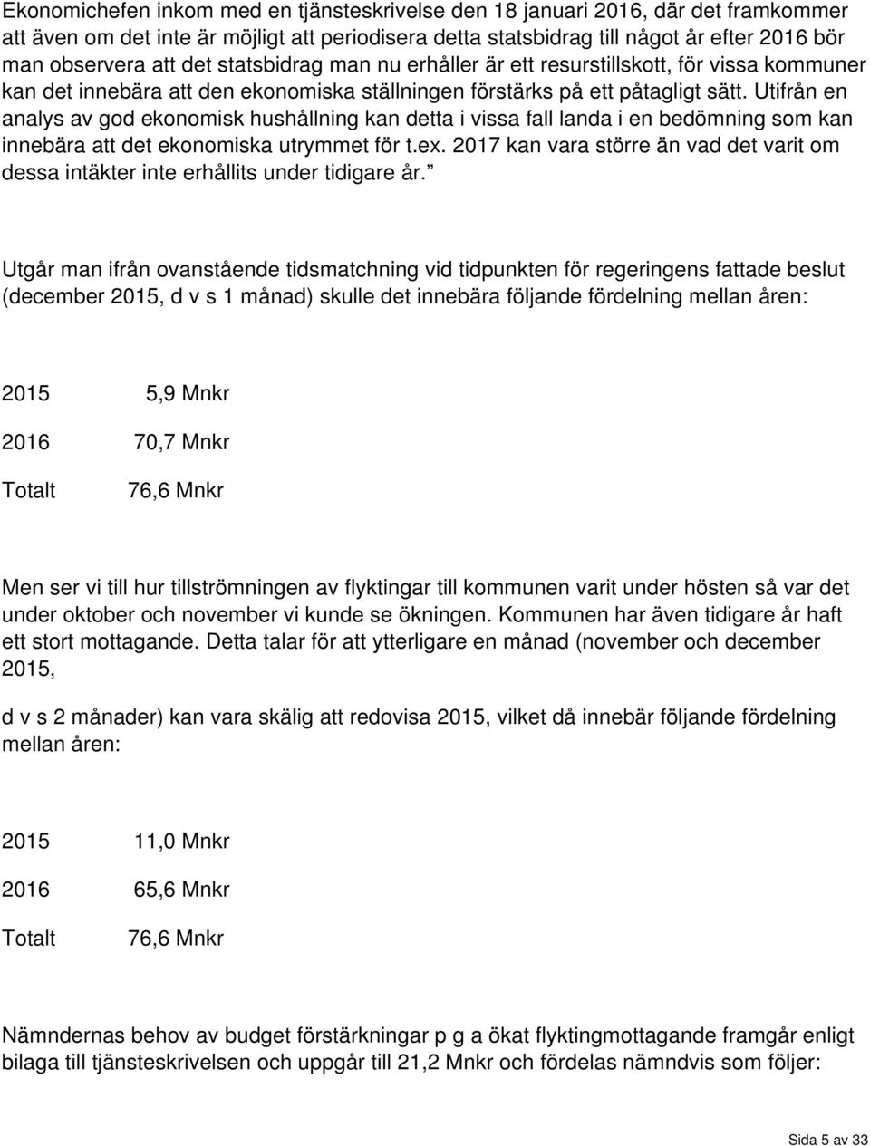 Utifrån en analys av god ekonomisk hushållning kan detta i vissa fall landa i en bedömning som kan innebära att det ekonomiska utrymmet för t.ex.