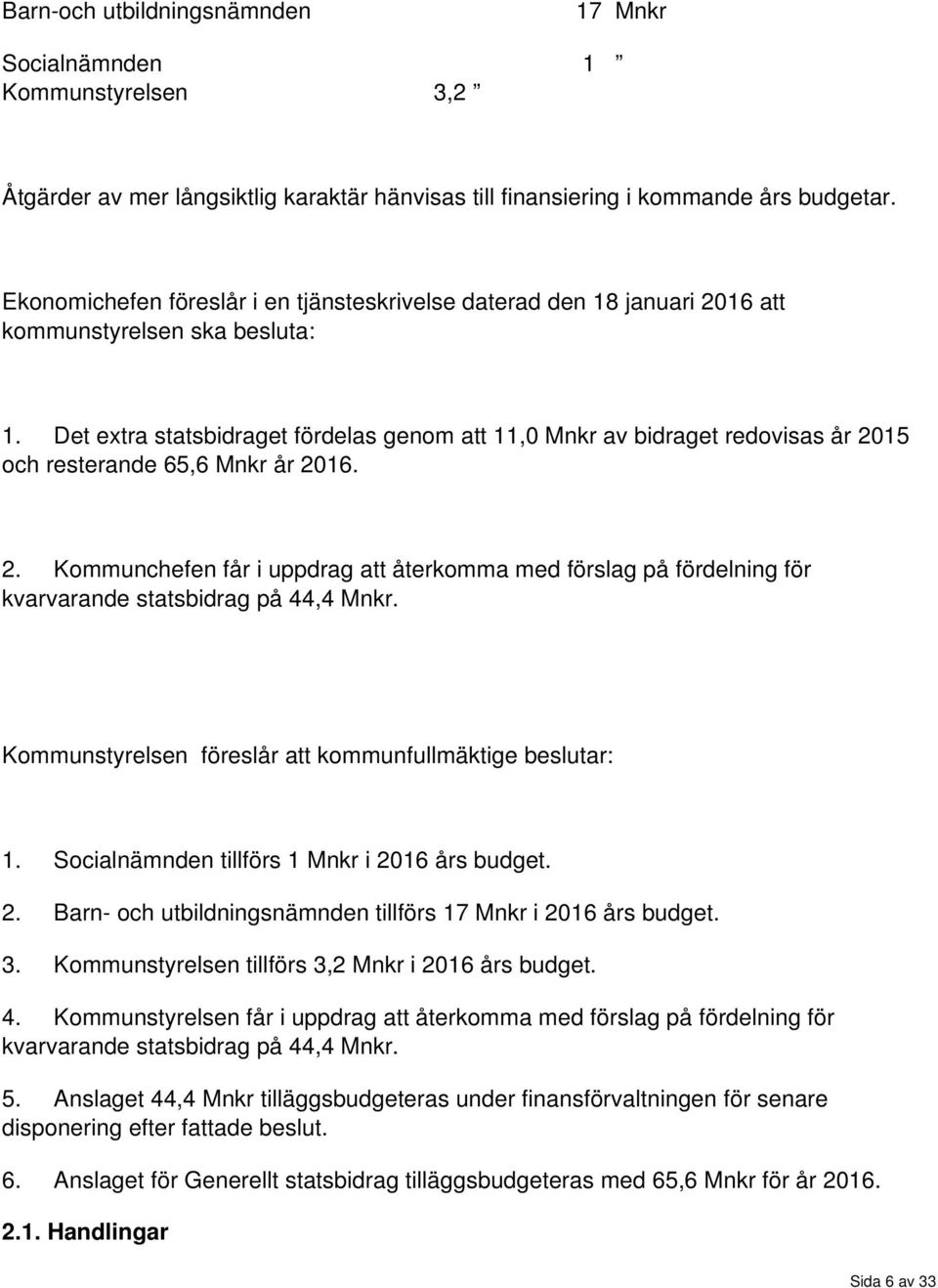 Det extra statsbidraget fördelas genom att 11,0 Mnkr av bidraget redovisas år 2015 och resterande 65,6 Mnkr år 2016. 2. Kommunchefen får i uppdrag att återkomma med förslag på fördelning för kvarvarande statsbidrag på 44,4 Mnkr.