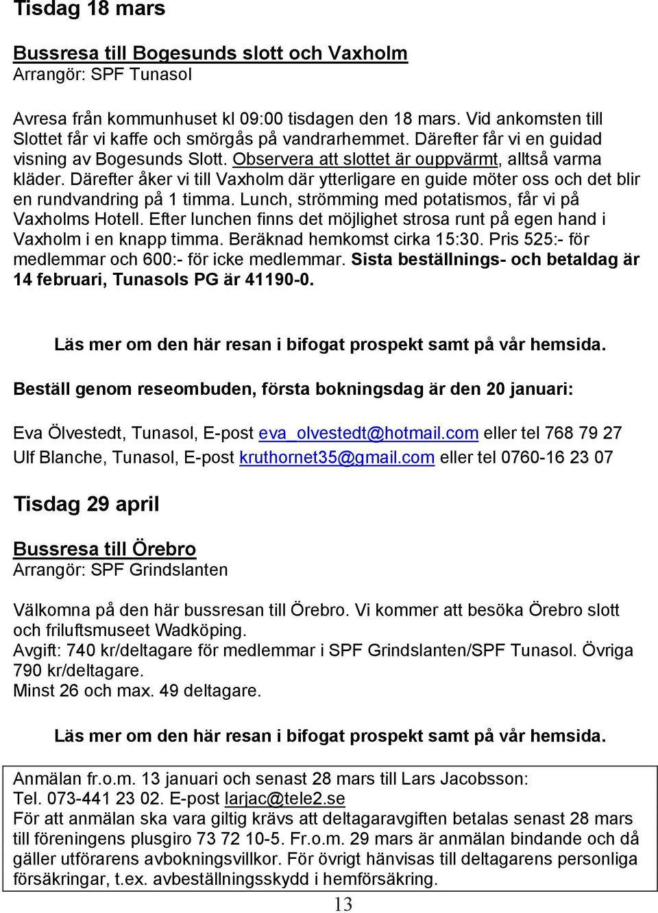 Därefter åker vi till Vaxholm där ytterligare en guide möter oss och det blir en rundvandring på 1 timma. Lunch, strömming med potatismos, får vi på Vaxholms Hotell.