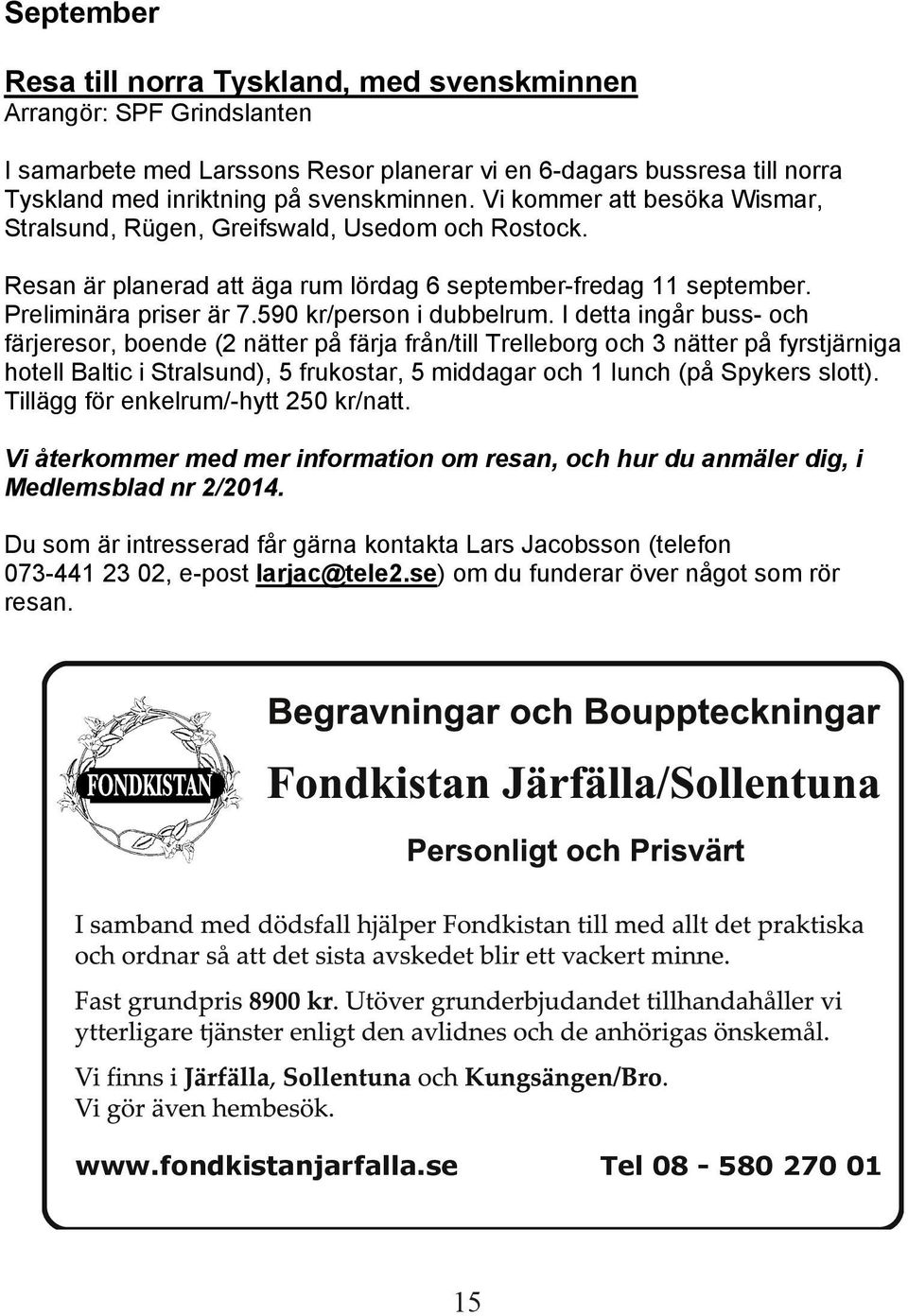 I detta ingår buss- och färjeresor, boende (2 nätter på färja från/till Trelleborg och 3 nätter på fyrstjärniga hotell Baltic i Stralsund), 5 frukostar, 5 middagar och 1 lunch (på Spykers slott).