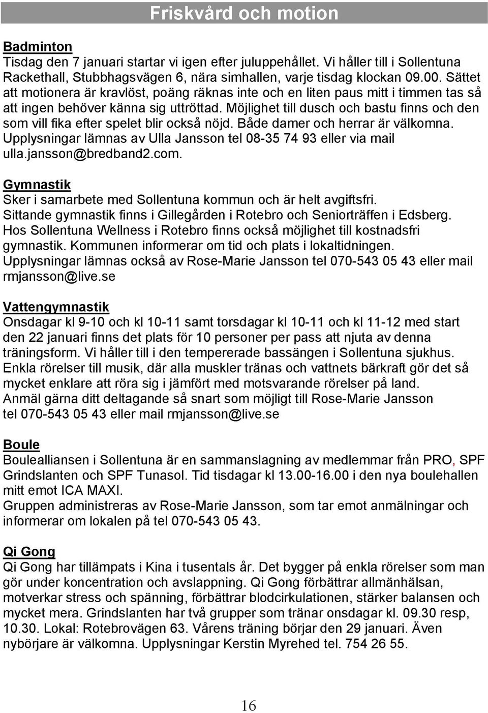 Möjlighet till dusch och bastu finns och den som vill fika efter spelet blir också nöjd. Både damer och herrar är välkomna. Upplysningar lämnas av Ulla Jansson tel 08-35 74 93 eller via mail ulla.