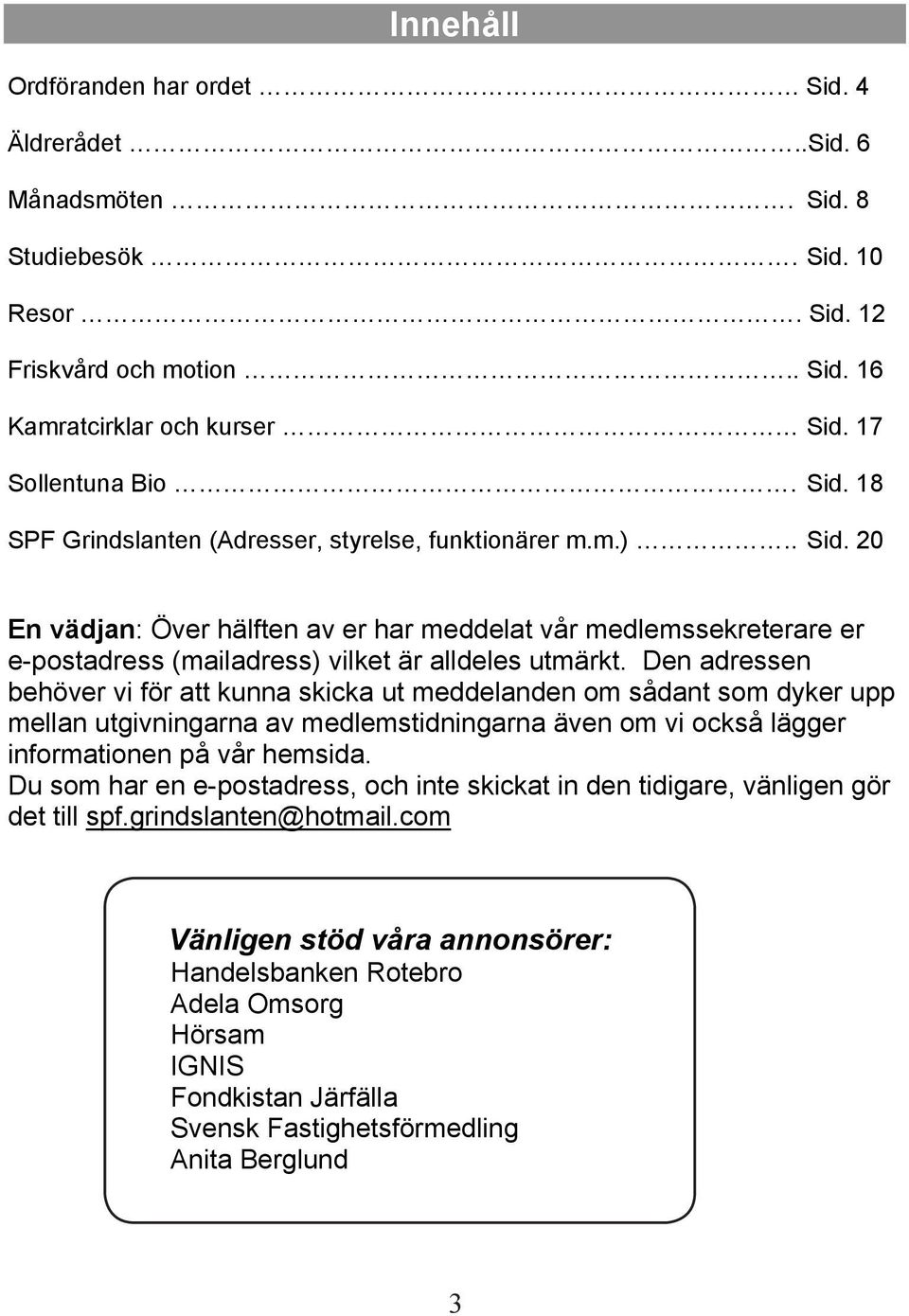 Den adressen behöver vi för att kunna skicka ut meddelanden om sådant som dyker upp mellan utgivningarna av medlemstidningarna även om vi också lägger informationen på vår hemsida.