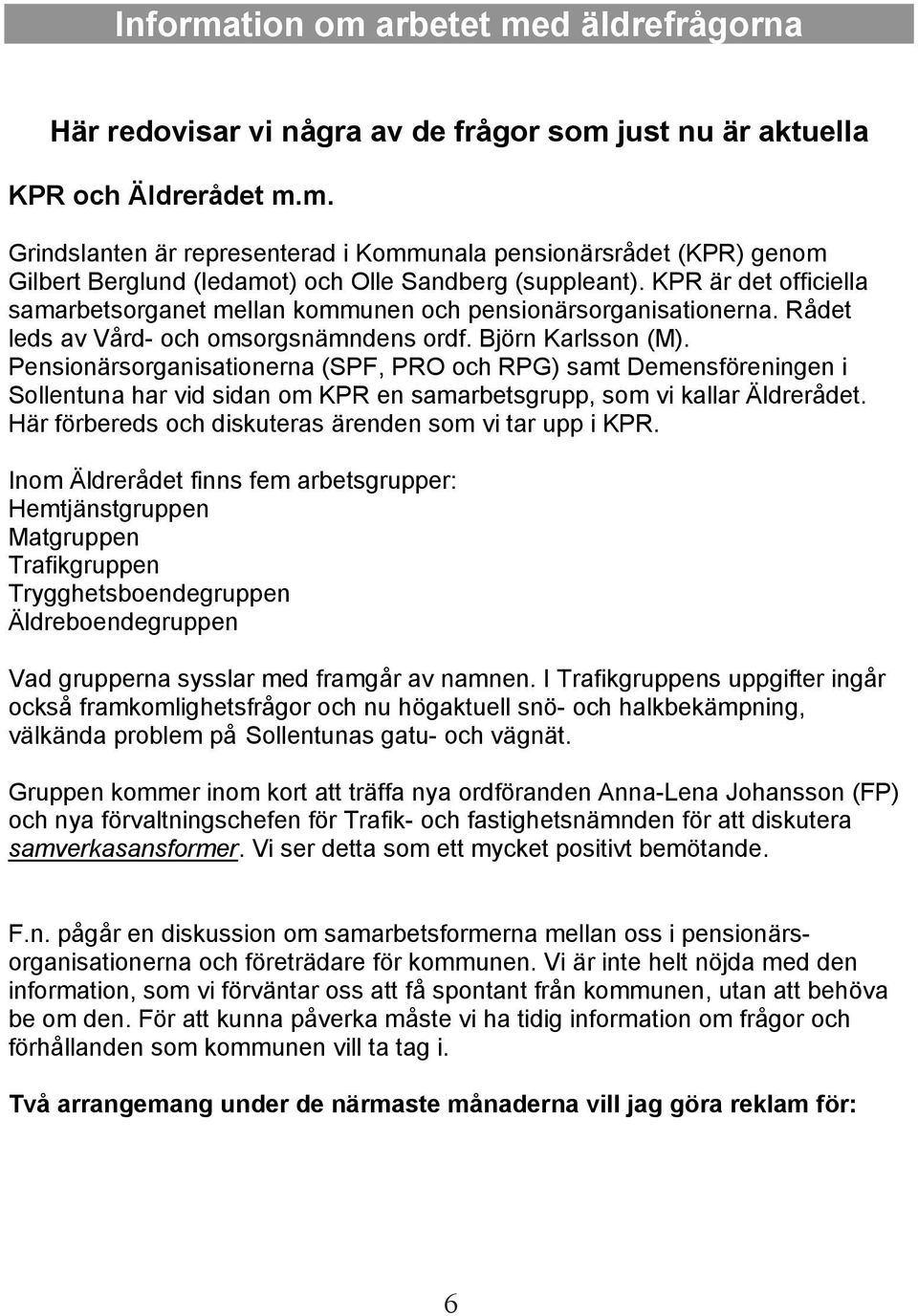 Pensionärsorganisationerna (SPF, PRO och RPG) samt Demensföreningen i Sollentuna har vid sidan om KPR en samarbetsgrupp, som vi kallar Äldrerådet.