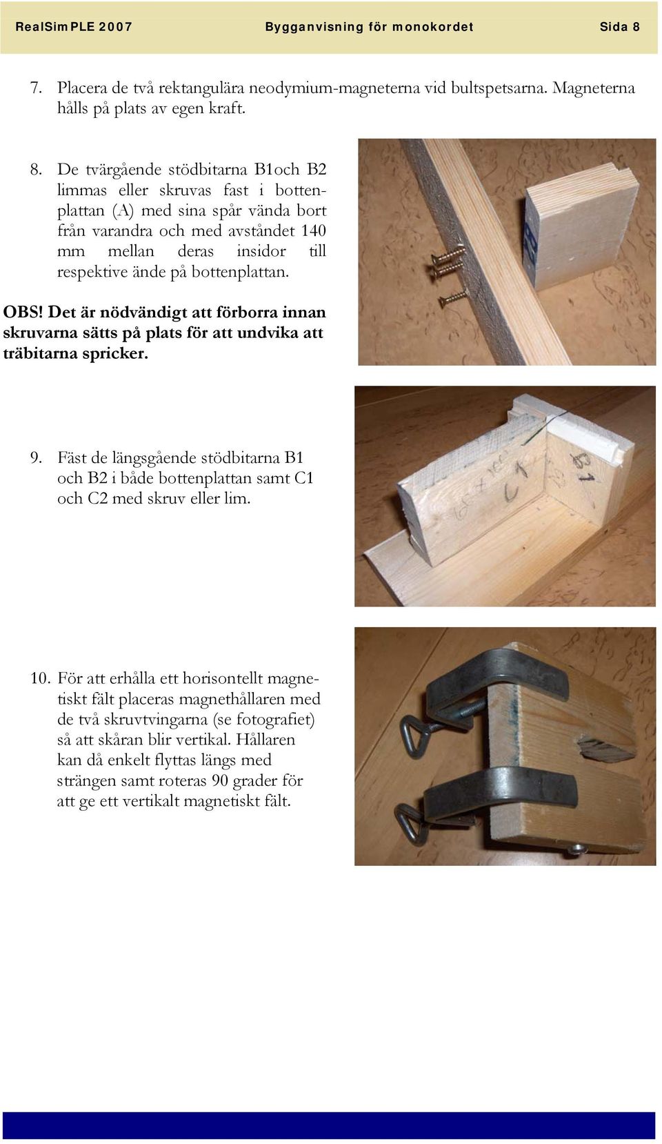 De tvärgående stödbitarna B1och B2 limmas eller skruvas fast i bottenplattan (A) med sina spår vända bort från varandra och med avståndet 140 mm mellan deras insidor till respektive ände på