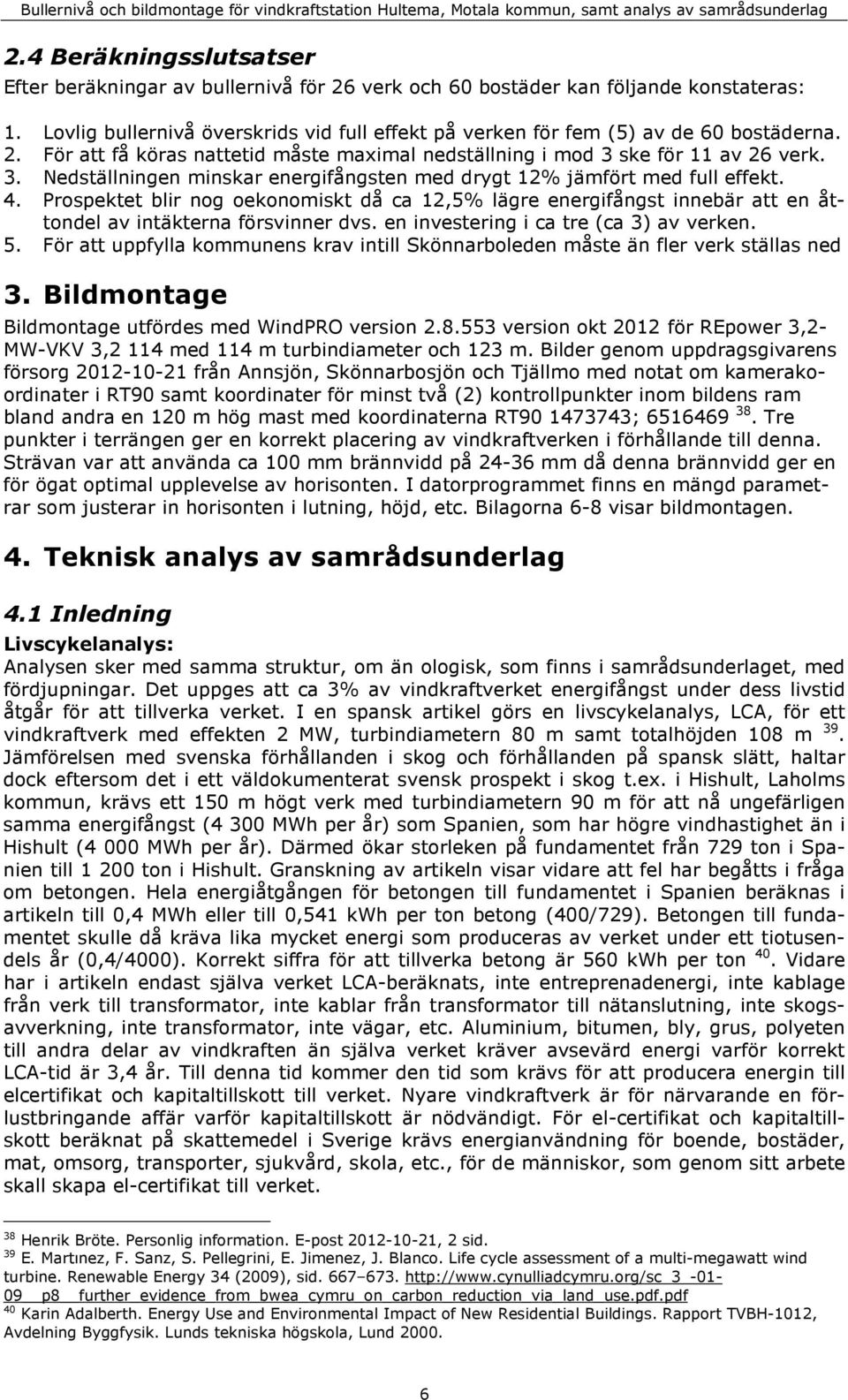 ske för 11 av 26 verk. 3. Nedställningen minskar energifångsten med drygt 12% jämfört med full effekt. 4.