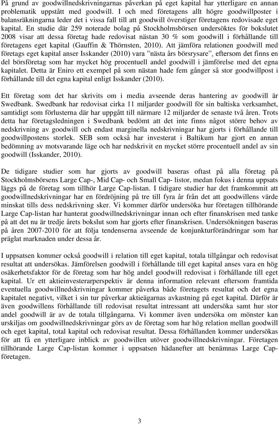 En studie där 259 noterade bolag på Stockholmsbörsen undersöktes för bokslutet 2008 visar att dessa företag hade redovisat nästan 30 % som goodwill i förhållande till företagens eget kapital (Gauffin