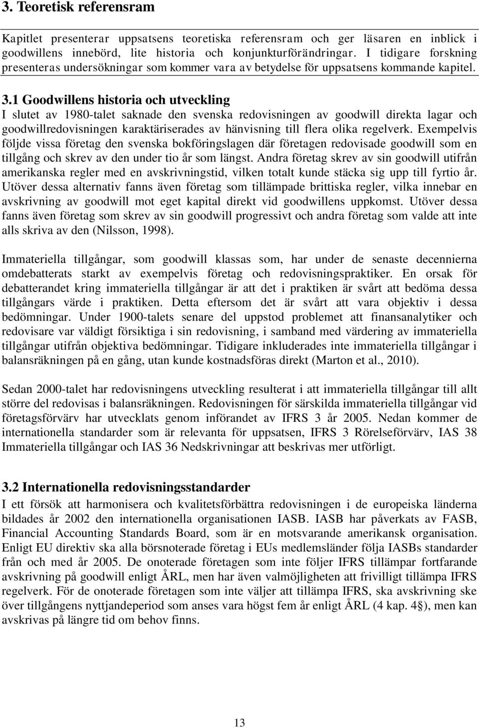 1 Goodwillens historia och utveckling I slutet av 1980-talet saknade den svenska redovisningen av goodwill direkta lagar och goodwillredovisningen karaktäriserades av hänvisning till flera olika