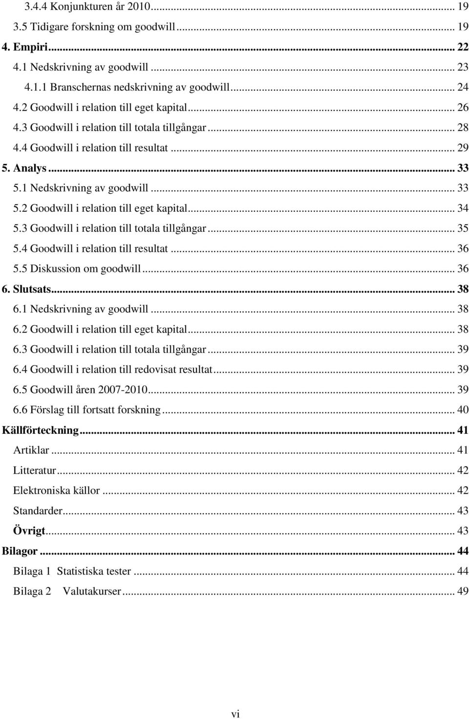 1 Nedskrivning av goodwill... 33 5.2 Goodwill i relation till eget kapital... 34 5.3 Goodwill i relation till totala tillgångar... 35 5.4 Goodwill i relation till resultat... 36 5.