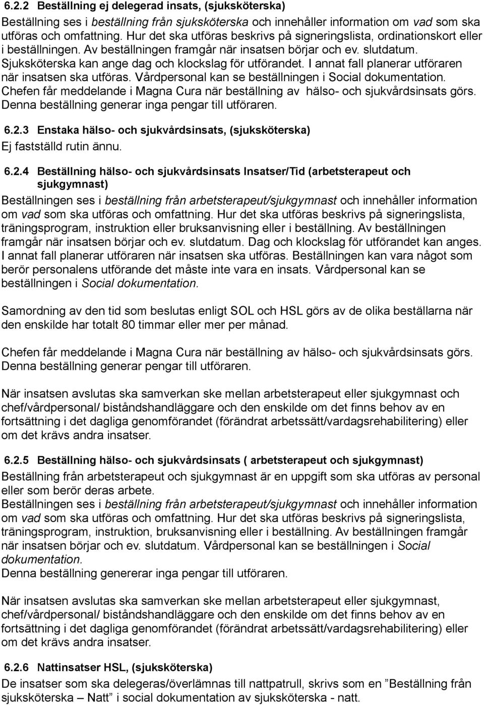 Sjuksköterska kan ange dag och klockslag för utförandet. I annat fall planerar utföraren när insatsen ska utföras. Vårdpersonal kan se beställningen i Social dokumentation.