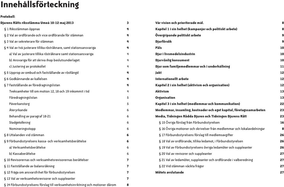 protokollet 4 5 Upprop av ombud och fastställande av röstlängd 4 6 Godkännande av kallelsen 4 7 Fastställande av föredragningslistan 4 Tveksamheter till om motion 12, 18 och 19 inkommit i tid 4