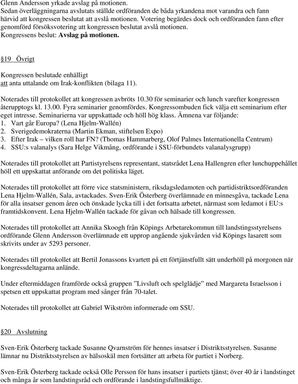 19 Övrigt enhälligt att anta uttalande om Irak-konflikten (bilaga 11). Noterades till protokollet att kongressen avbröts 10.30 för seminarier och lunch varefter kongressen återupptogs kl. 13.00.