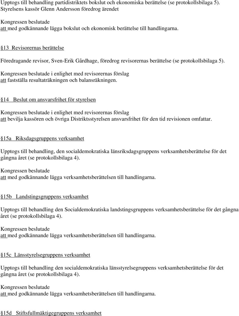 13 Revisorernas berättelse Föredragande revisor, Sven-Erik Gårdhage, föredrog revisorernas berättelse (se protokollsbilaga 5).