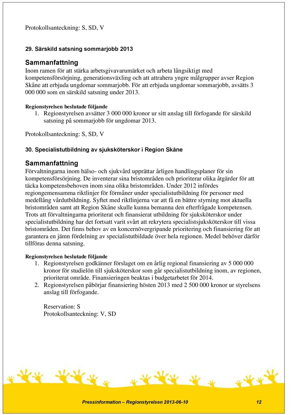 Skåne att erbjuda ungdomar sommarjobb. För att erbjuda ungdomar sommarjobb, avsätts 3 000 000 som en särskild satsning under 2013. 1.