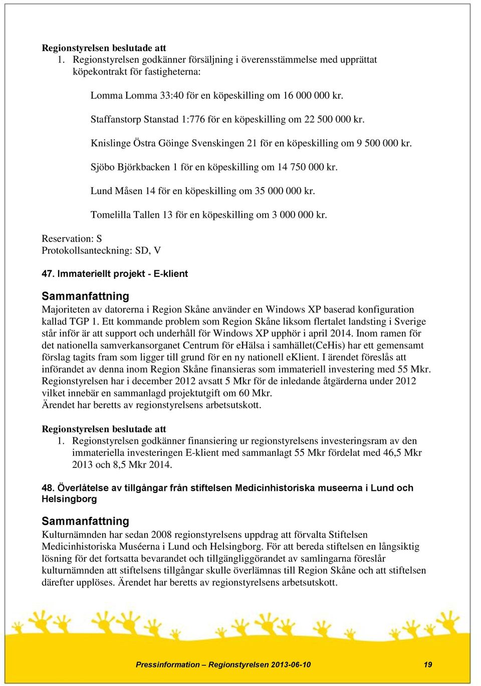 Lund Måsen 14 för en köpeskilling om 35 000 000 kr. Tomelilla Tallen 13 för en köpeskilling om 3 000 000 kr. Reservation: S Protokollsanteckning: SD, V 47.