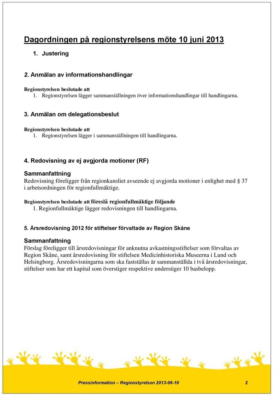 Redovisning av ej avgjorda motioner (RF) Redovisning föreligger från regionkansliet avseende ej avgjorda motioner i enlighet med 37 i arbetsordningen för regionfullmäktige. 1.