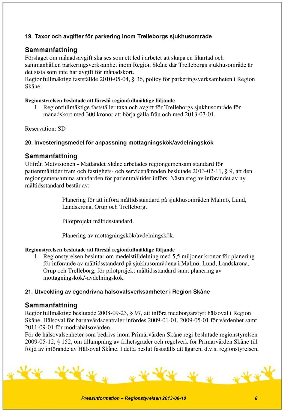 Regionfullmäktige fastställer taxa och avgift för Trelleborgs sjukhusområde för månadskort med 300 kronor att börja gälla från och med 2013-07-01. Reservation: SD 20.