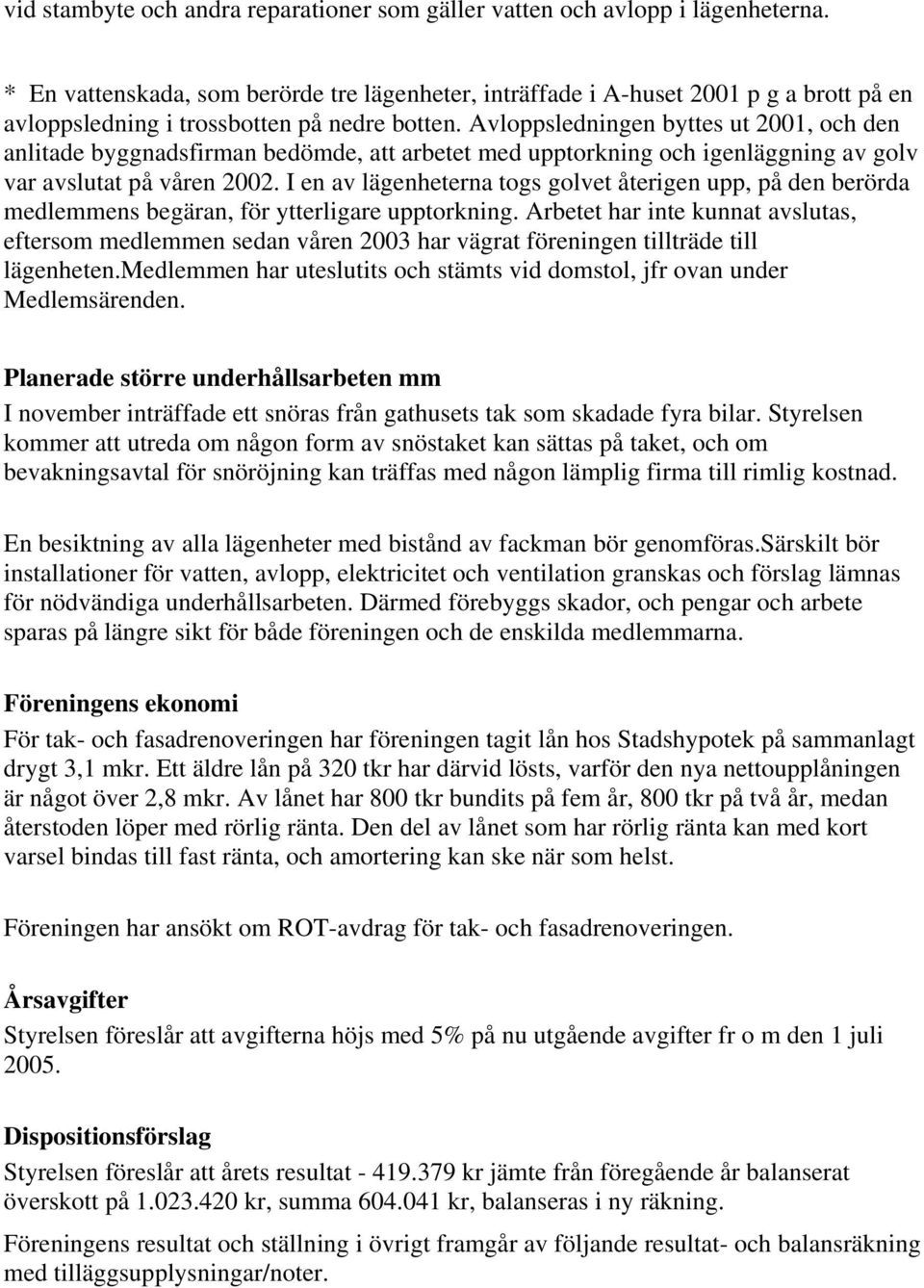 Avloppsledningen byttes ut 2001, och den anlitade byggnadsfirman bedömde, att arbetet med upptorkning och igenläggning av golv var avslutat på våren 2002.