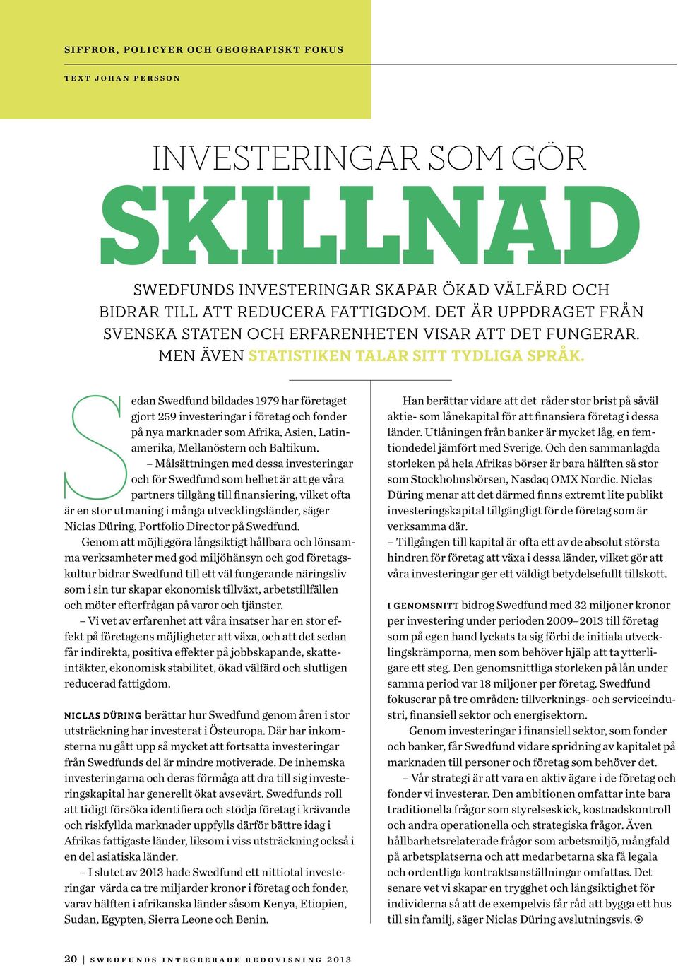 Sedan Swedfund bildades 1979 har företaget gjort 259 investeringar i företag och fonder på nya marknader som Afrika, Asien, Latinamerika, Mellanöstern och Baltikum.