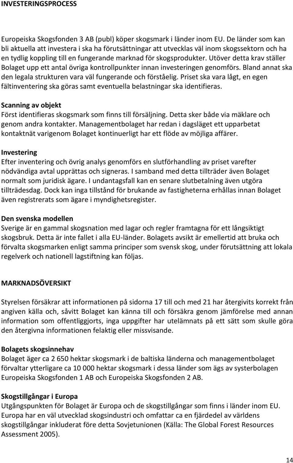 Utöver detta krav ställer Bolaget upp ett antal övriga kontrollpunkter innan investeringen genomförs. Bland annat ska den legala strukturen vara väl fungerande och förståelig.