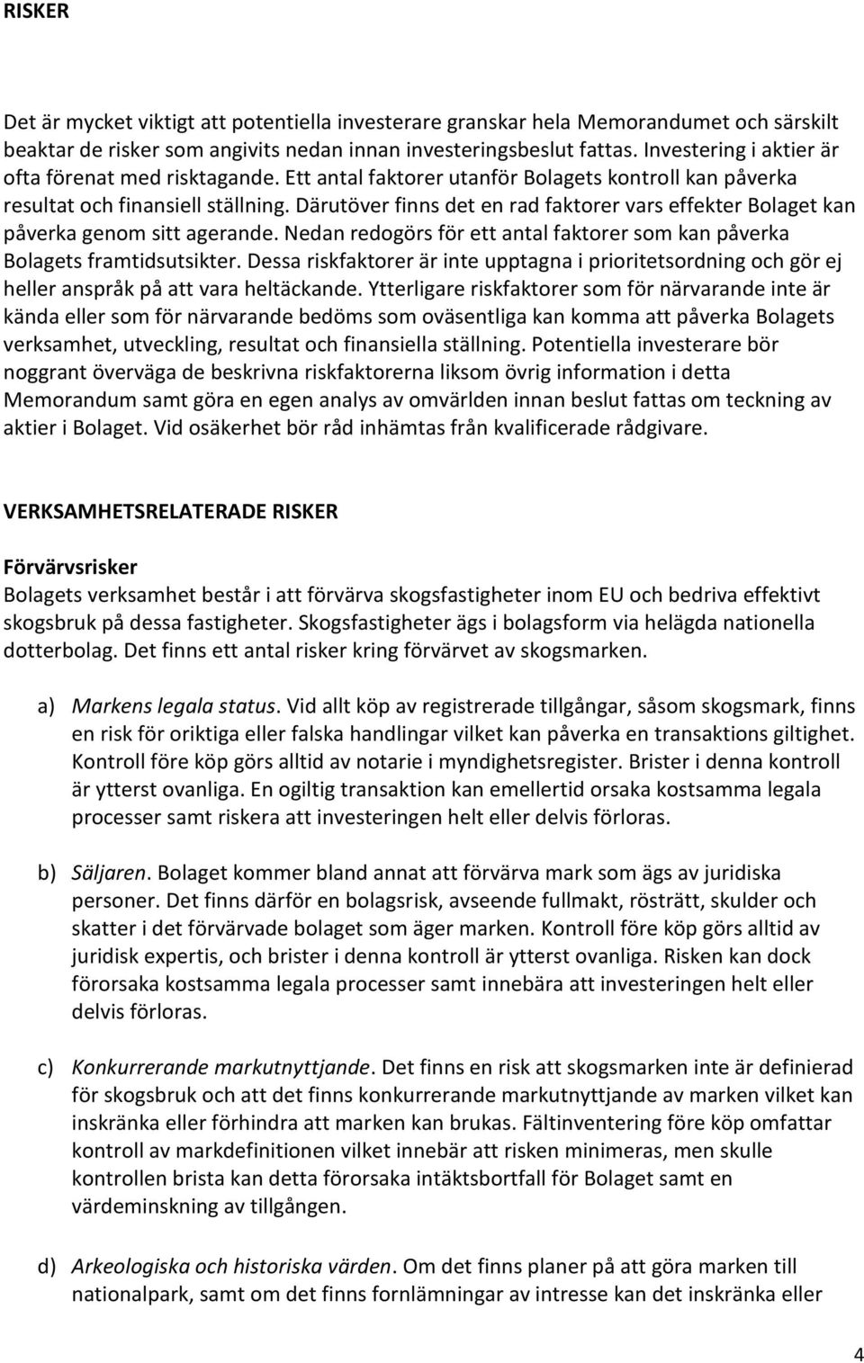 Därutöver finns det en rad faktorer vars effekter Bolaget kan påverka genom sitt agerande. Nedan redogörs för ett antal faktorer som kan påverka Bolagets framtidsutsikter.