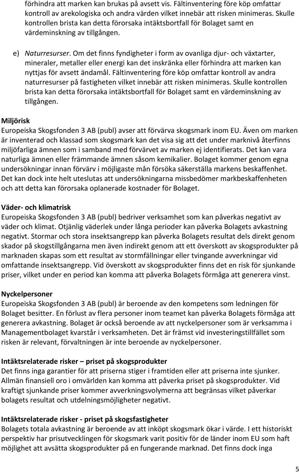 Om det finns fyndigheter i form av ovanliga djur- och växtarter, mineraler, metaller eller energi kan det inskränka eller förhindra att marken kan nyttjas för avsett ändamål.