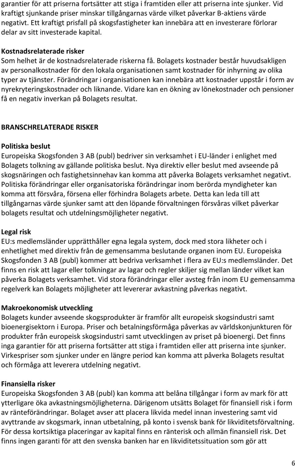 Bolagets kostnader består huvudsakligen av personalkostnader för den lokala organisationen samt kostnader för inhyrning av olika typer av tjänster.