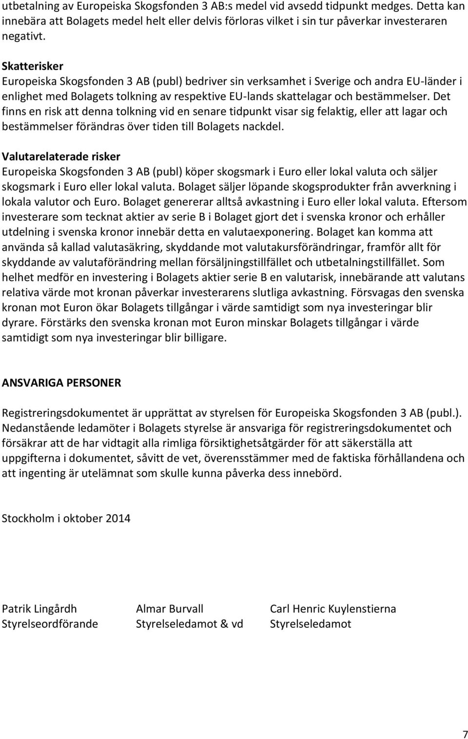 Det finns en risk att denna tolkning vid en senare tidpunkt visar sig felaktig, eller att lagar och bestämmelser förändras över tiden till Bolagets nackdel.