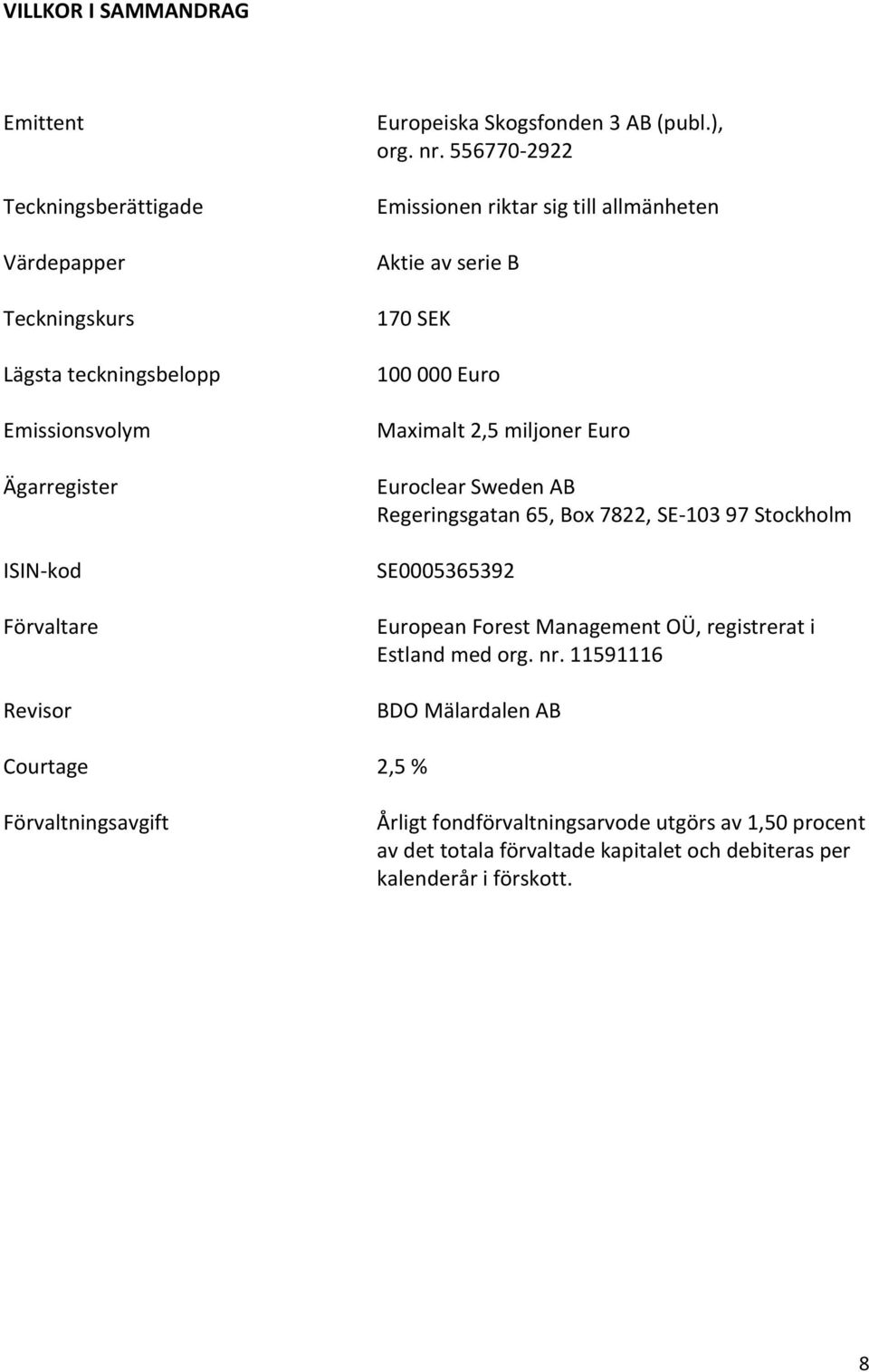 556770-2922 Emissionen riktar sig till allmänheten Aktie av serie B 170 SEK 100 000 Euro Maximalt 2,5 miljoner Euro Euroclear Sweden AB Regeringsgatan 65, Box 7822,