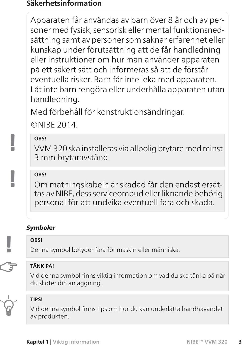 Låt inte barn rengöra eller underhålla apparaten utan handledning. Med förbehåll för konstruktionsändringar. NIBE 2014. OBS! VVM 320 ska installeras via allpolig brytare med minst 3 mm brytaravstånd.