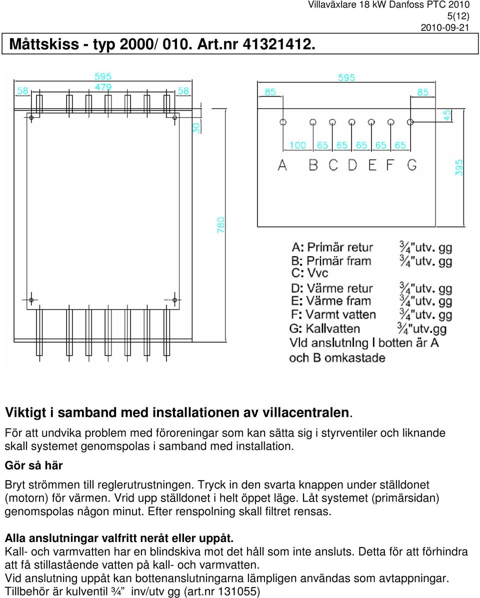 Tryck in den svarta knappen under ställdonet (motorn) för värmen. Vrid upp ställdonet i helt öppet läge. Låt systemet (primärsidan) genomspolas någon minut. Efter renspolning skall filtret rensas.