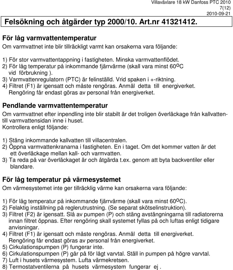 2) För låg temperatur på inkommande fjärrvärme (skall vara minst 60 o C vid förbrukning ). 3) Varmvattenregulatorn (PTC) är felinställd. Vrid spaken i +-riktning.