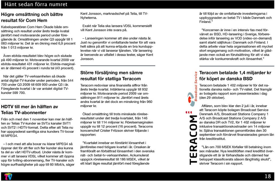 Motsvarande kvartal 2009 var ebitda-resultatet 431 miljoner kr. Ebitda-marginalen är därmed 45 procent i runda tal (43 procent).