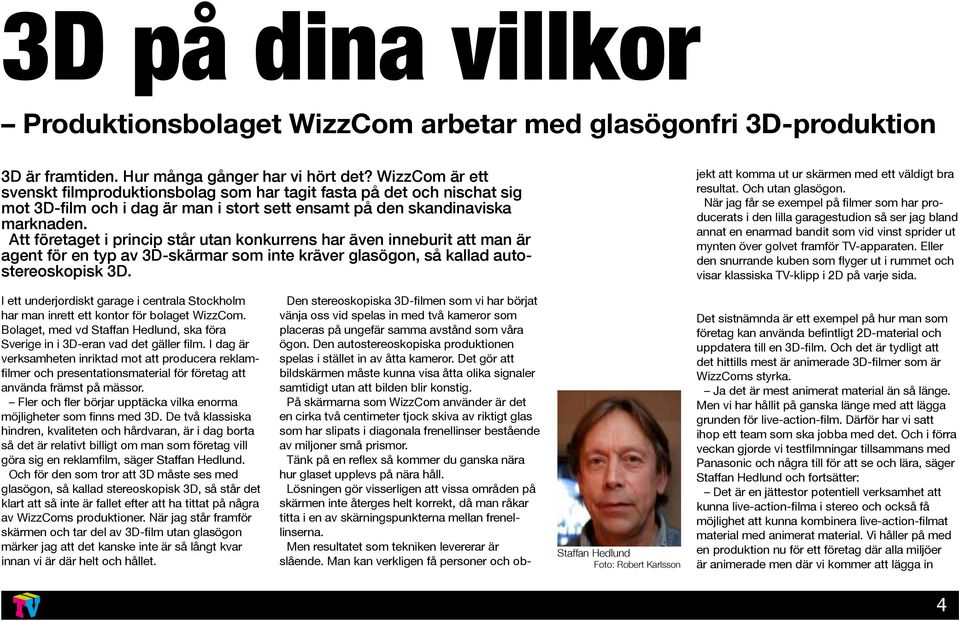 Att företaget i princip står utan konkurrens har även inneburit att man är agent för en typ av 3D-skärmar som inte kräver glasögon, så kallad autostereoskopisk 3D.