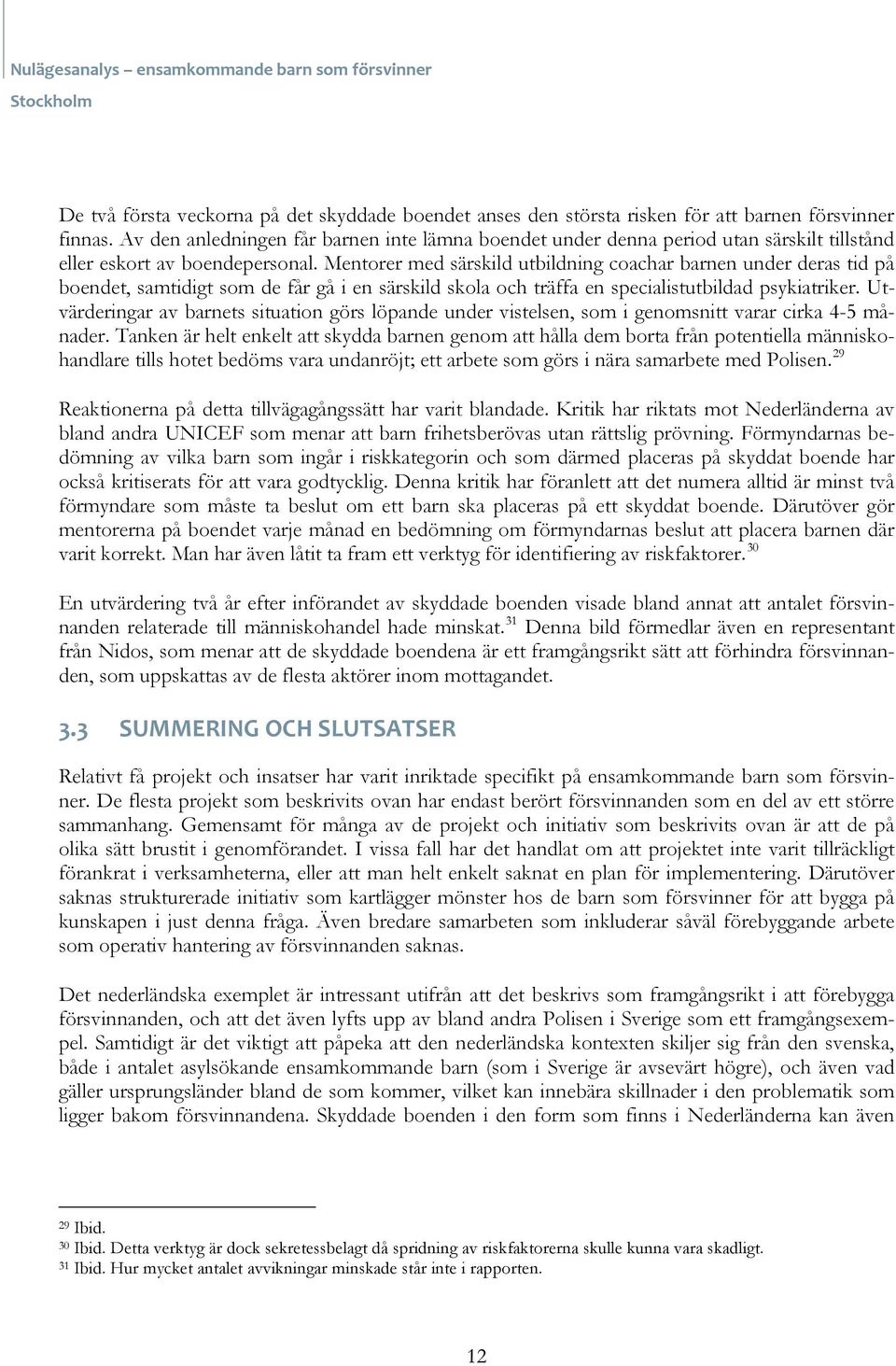 Mentorer med särskild utbildning coachar barnen under deras tid på boendet, samtidigt som de får gå i en särskild skola och träffa en specialistutbildad psykiatriker.