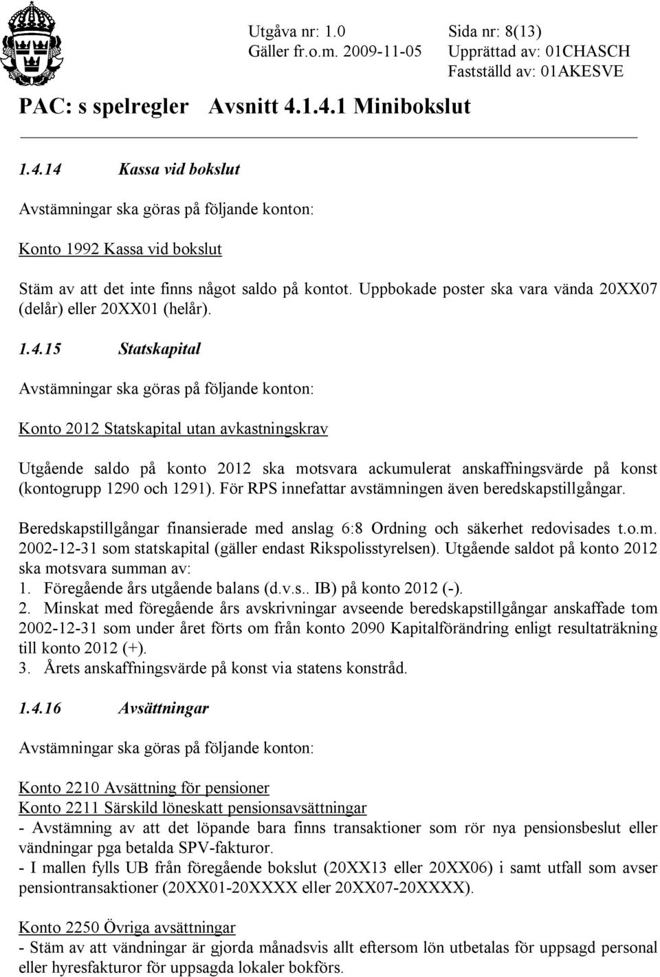 15 Statskapital Konto 2012 Statskapital utan avkastningskrav Utgående saldo på konto 2012 ska motsvara ackumulerat anskaffningsvärde på konst (kontogrupp 1290 och 1291).