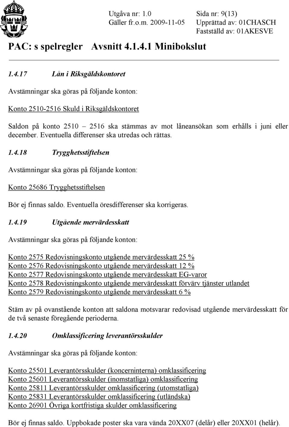 18 Trygghetsstiftelsen Konto 25686 Trygghetsstiftelsen Bör ej finnas saldo. Eventuella öresdifferenser ska korrigeras. 1.4.