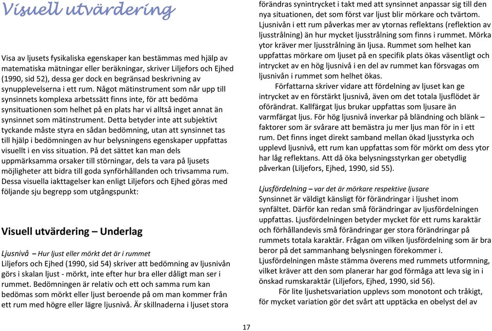 Något mätinstrument som når upp till synsinnets komplexa arbetssätt finns inte, för att bedöma synsituationen som helhet på en plats har vi alltså inget annat än synsinnet som mätinstrument.