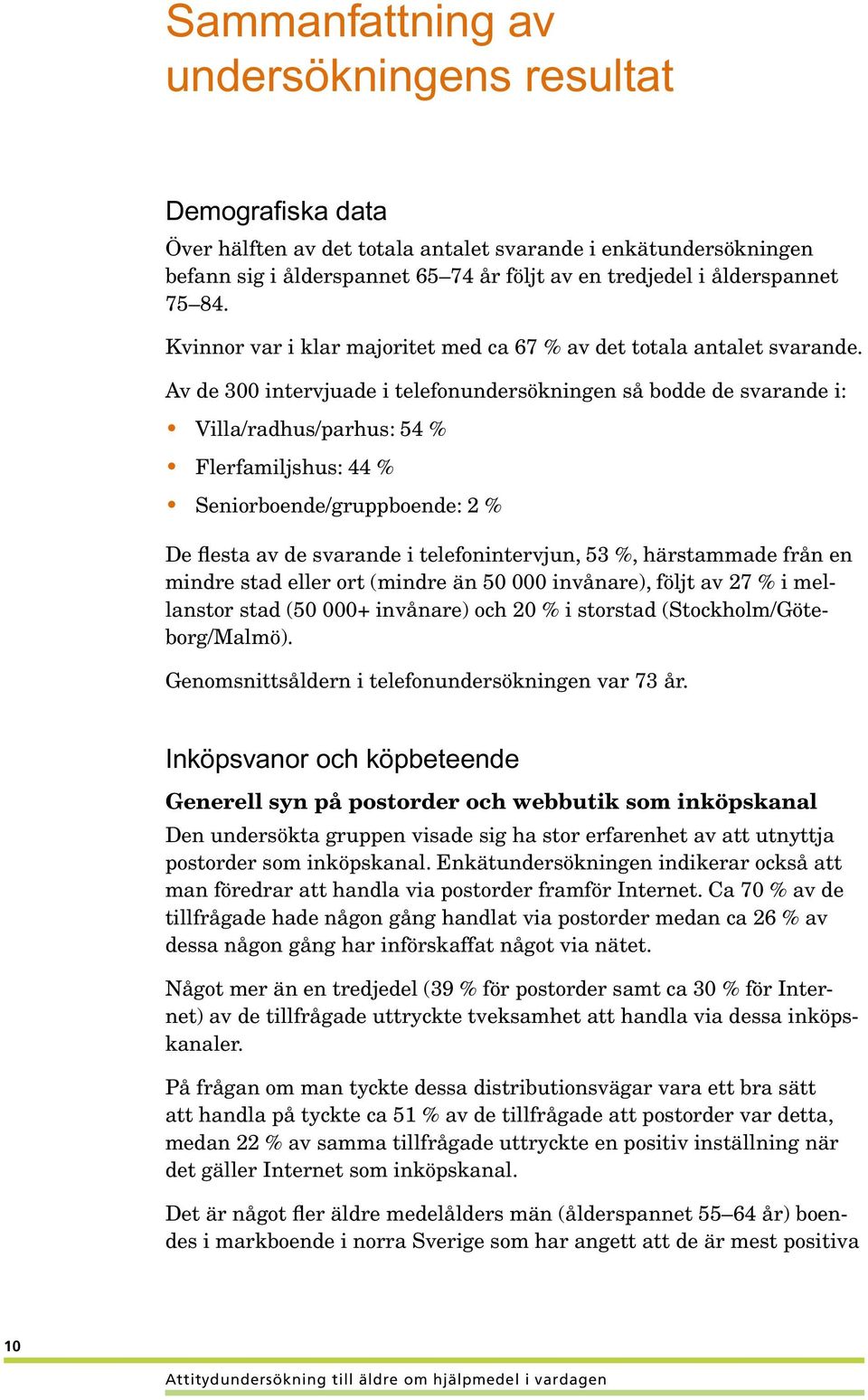 Av de 300 intervjuade i telefonundersökningen så bodde de svarande i: Villa/radhus/parhus: 54 % Flerfamiljshus: 44 % Seniorboende/gruppboende: 2 % De flesta av de svarande i telefonintervjun, 53 %,