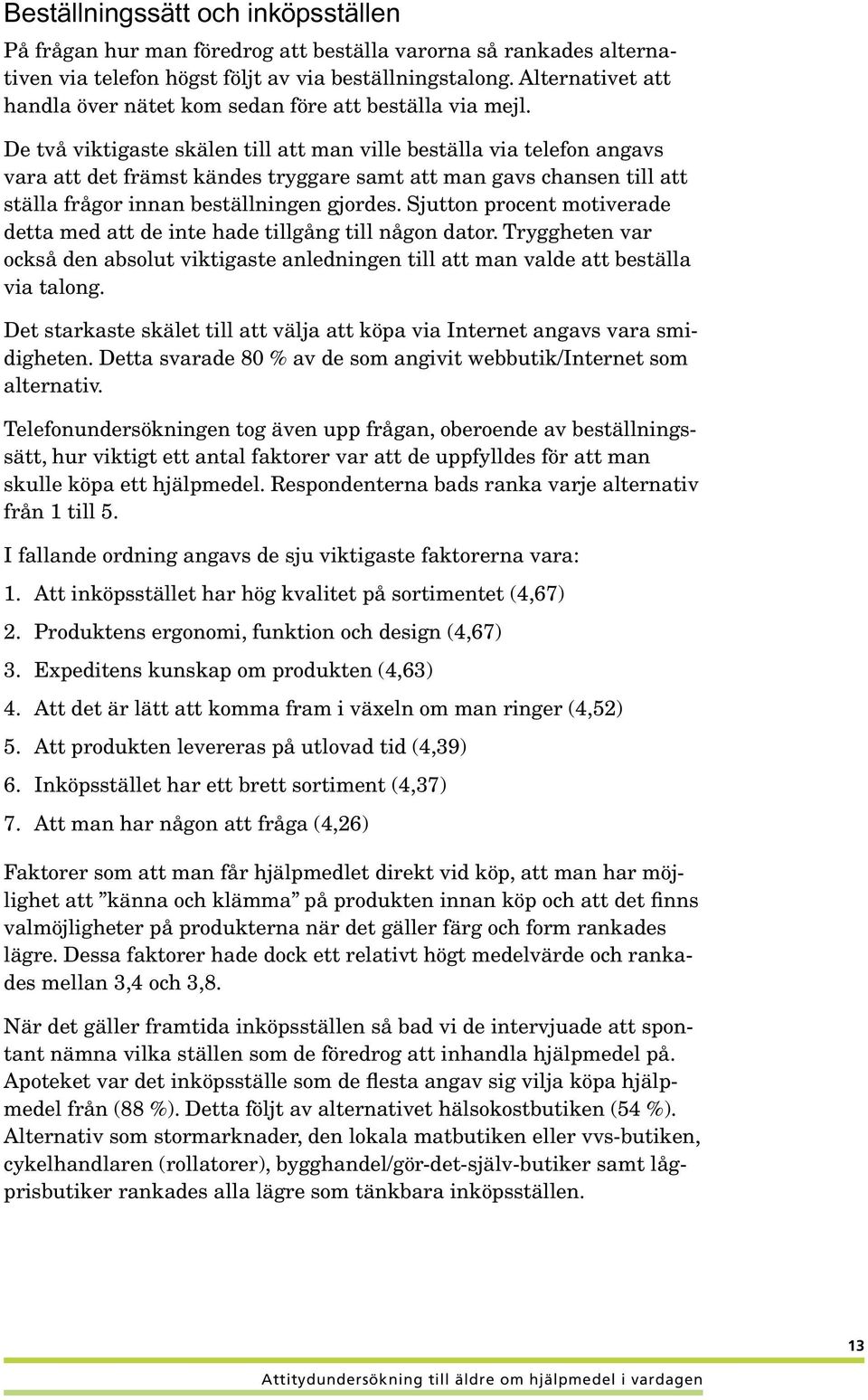 De två viktigaste skälen till att man ville beställa via telefon angavs vara att det främst kändes tryggare samt att man gavs chansen till att ställa frågor innan beställningen gjordes.