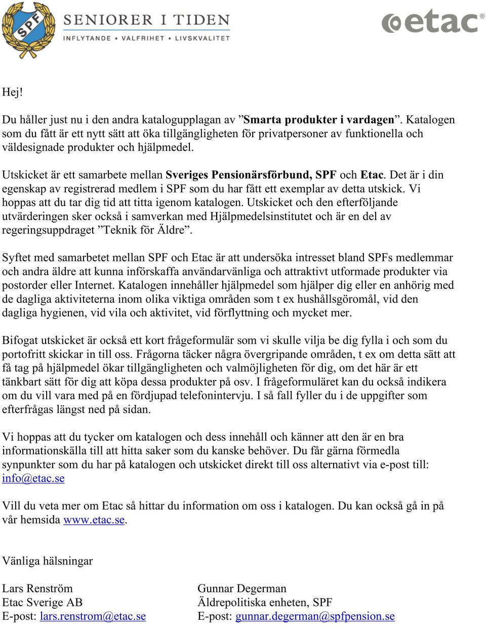 Utskicket är ett samarbete mellan Sveriges Pensionärsförbund, SPF och Etac. Det är i din egenskap av registrerad medlem i SPF som du har fått ett exemplar av detta utskick.