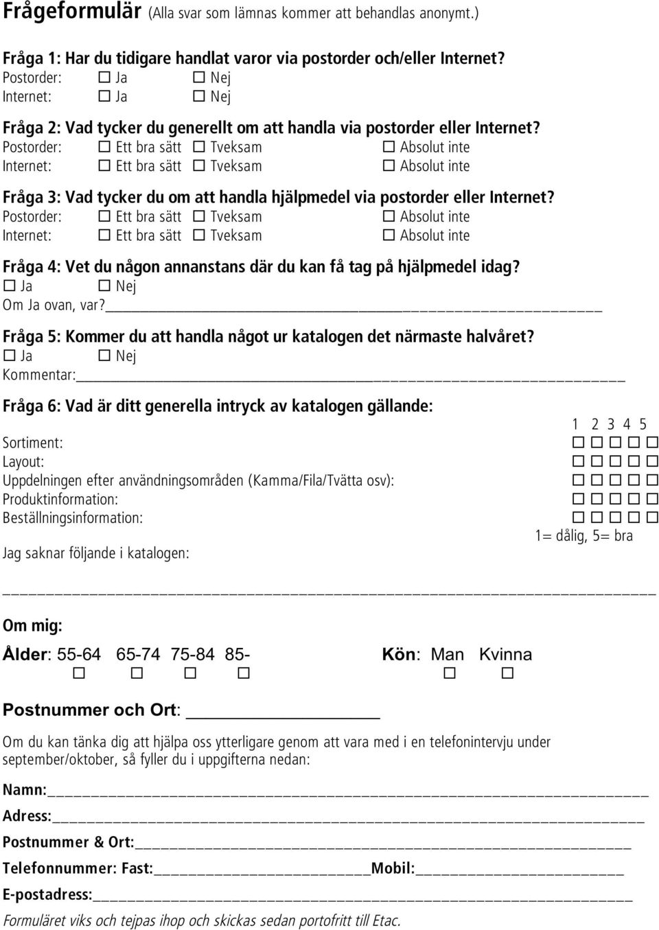 Postorder: Ett bra sätt Tveksam Absolut inte Internet: Ett bra sätt Tveksam Absolut inte Fråga 3: Vad tycker du om att handla hjälpmedel via postorder eller Internet?