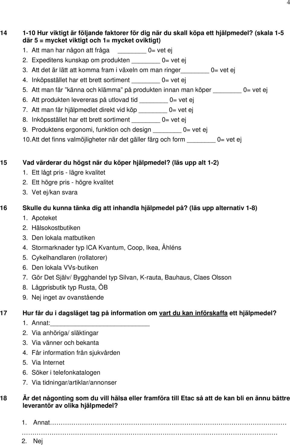 Att man får känna och klämma på produkten innan man köper 0= vet ej 6. Att produkten levereras på utlovad tid 0= vet ej 7. Att man får hjälpmedlet direkt vid köp 0= vet ej 8.