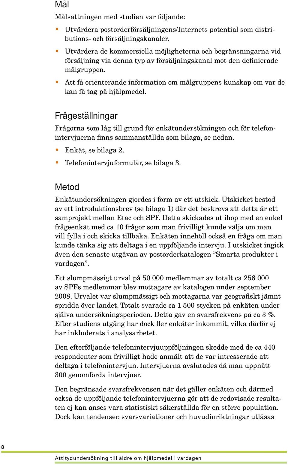 Att få orienterande information om målgruppens kunskap om var de kan få tag på hjälpmedel.