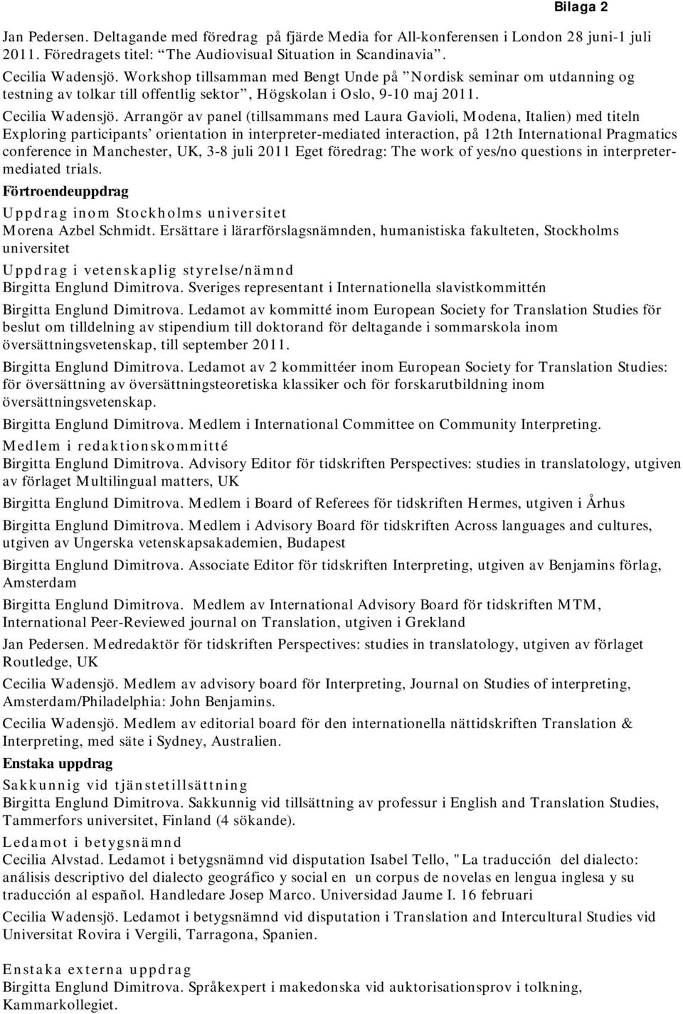 Arrangör av panel (tillsammans med Laura Gavioli, Modena, Italien) med titeln Exploring participants orientation in interpreter-mediated interaction, på 12th International Pragmatics conference in