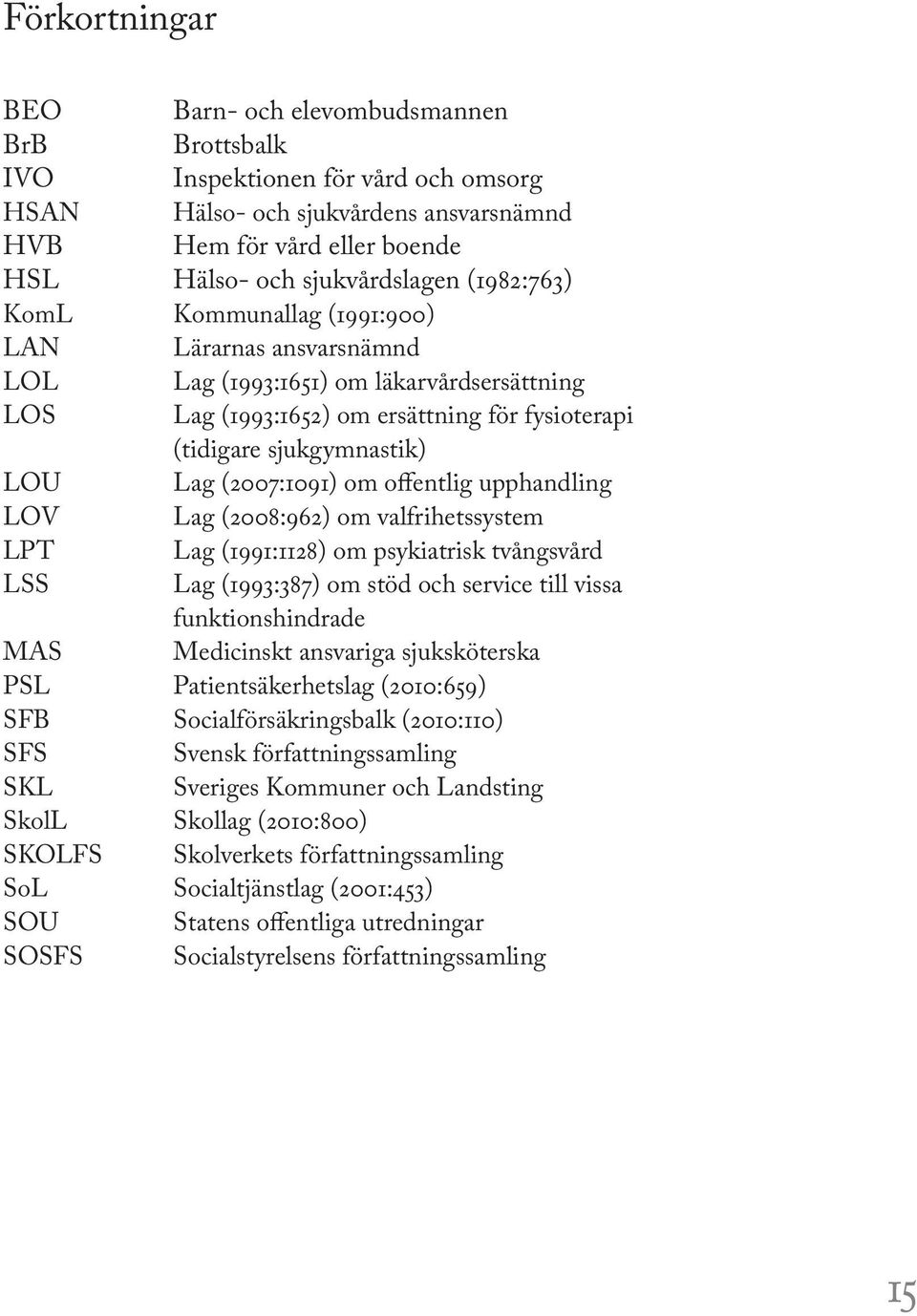 (2007:1091) om offentlig upphandling LOV Lag (2008:962) om valfrihetssystem LPT Lag (1991:1128) om psykiatrisk tvångsvård LSS Lag (1993:387) om stöd och service till vissa funktionshindrade MAS