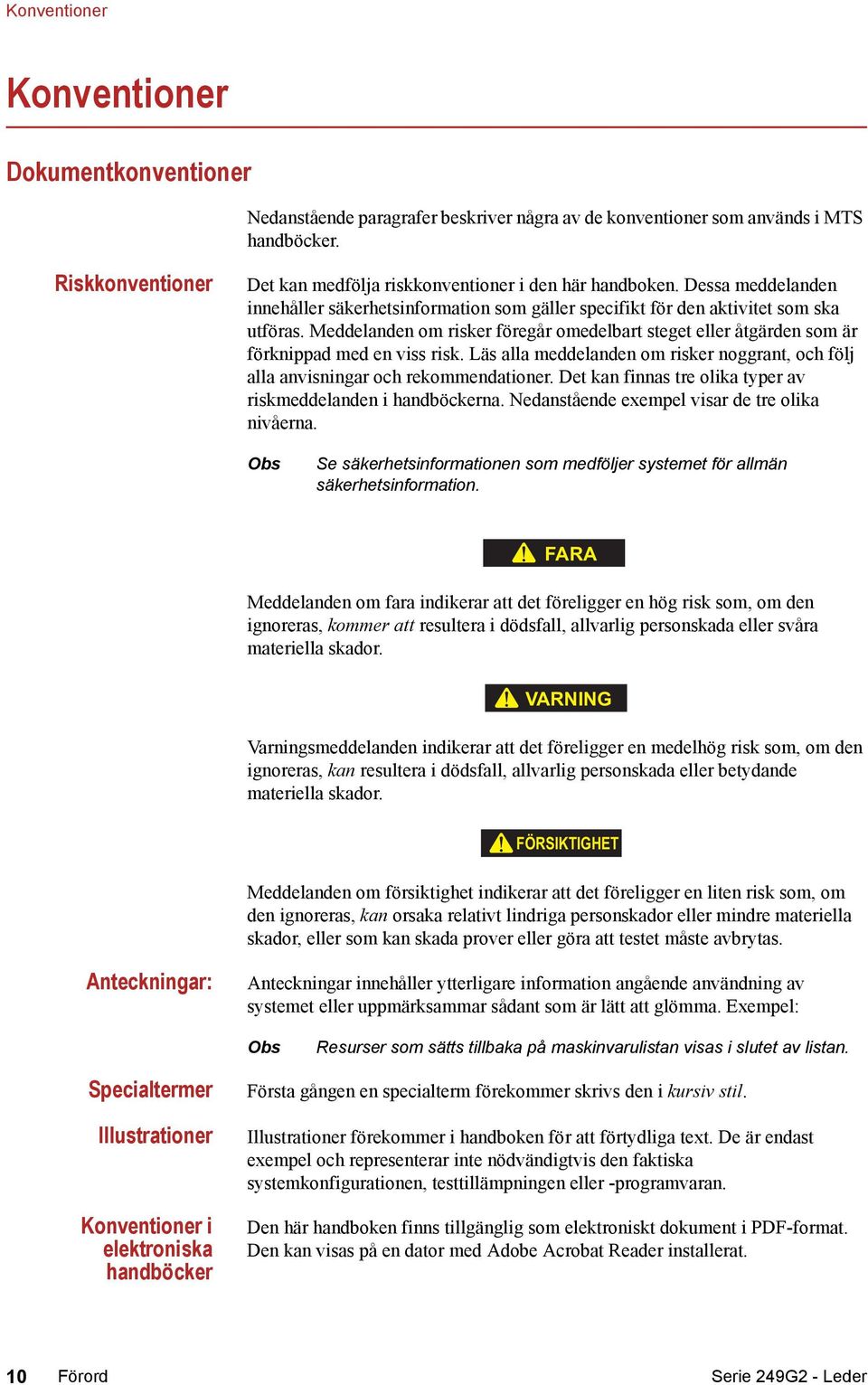 Meddelanden om risker föregår omedelbart steget eller åtgärden som är förknippad med en viss risk. Läs alla meddelanden om risker noggrant, och följ alla anvisningar och rekommendationer.